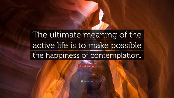 1170244-Josef-Pieper-Quote-The-ultimate-meaning-of-the-active-life-is-to.jpg