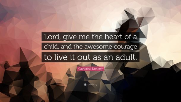 5761162-Catherine-Doherty-Quote-Lord-give-me-the-heart-of-a-child-and-the.jpg